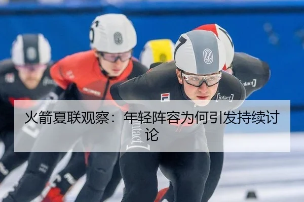 火箭夏联观察：年轻阵容为何引发持续讨论